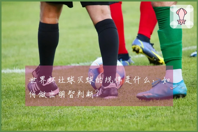 世界杯让球买球的规律是什么，如何做出明智判断？