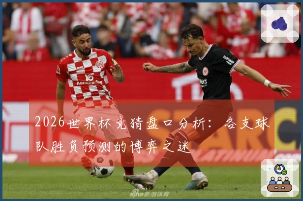 2026世界杯竞猜盘口分析：各支球队胜负预测的博弈之迷