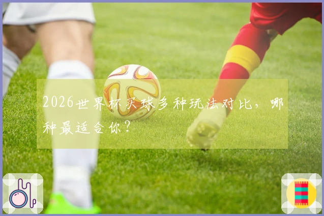 2026世界杯买球多种玩法对比，哪种最适合你？