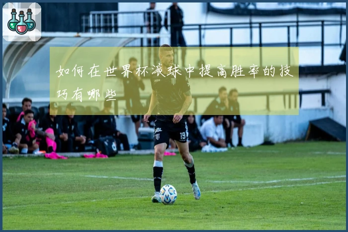 如何在世界杯滚球中提高胜率的技巧有哪些