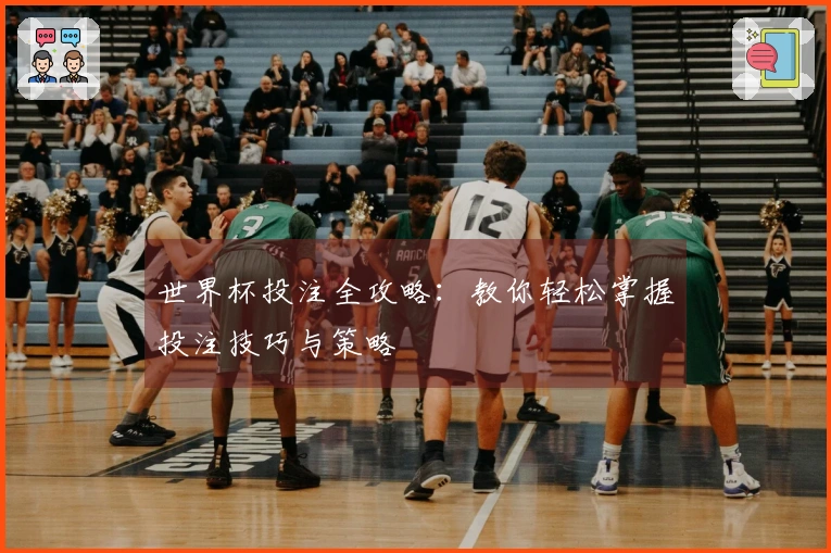 世界杯投注全攻略：教你轻松掌握投注技巧与策略